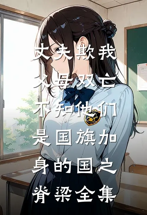 丈夫欺我父母双亡，不知他们是国旗加身的国之脊梁 全集