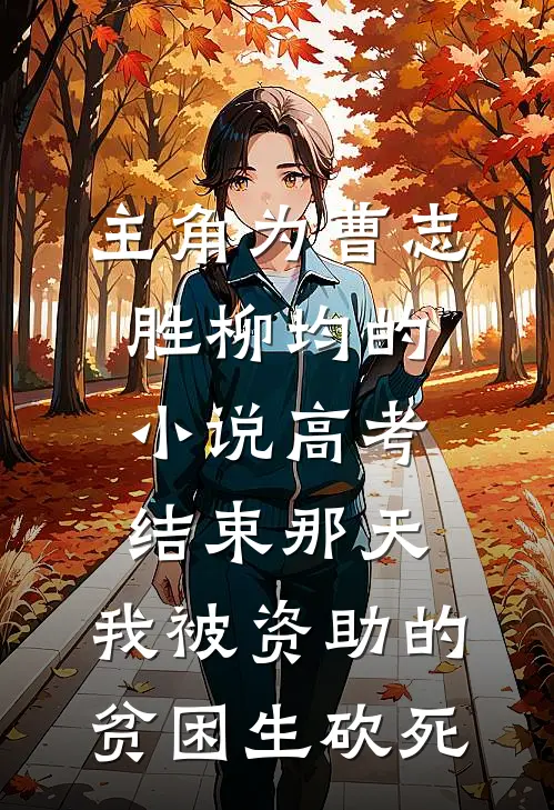 主角为曹志胜柳均的小说高考结束那天，我被资助的贫困生砍死