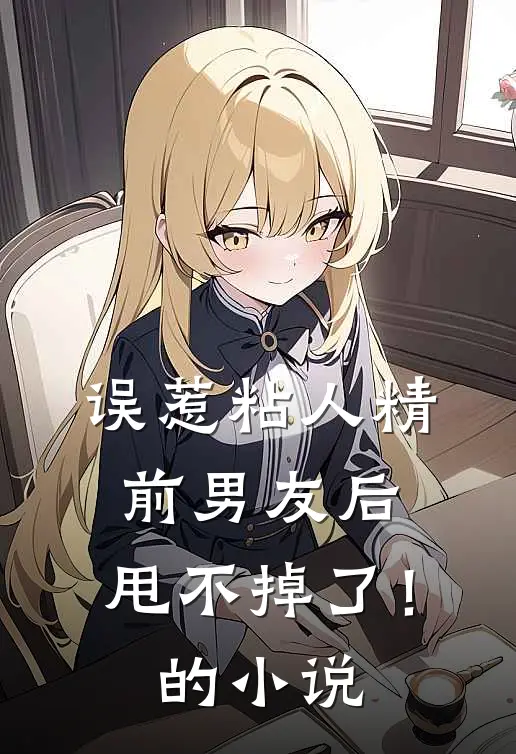 误惹粘人精前男友后，甩不掉了！的小说