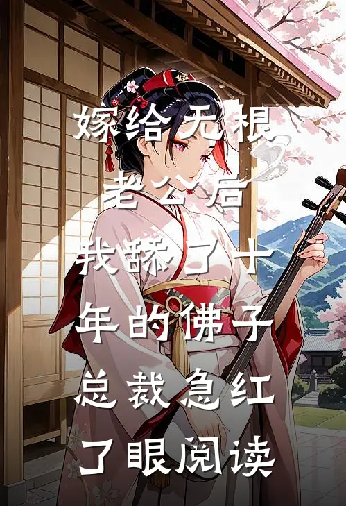 嫁给无根老公后，我舔了十年的佛子总裁急红了眼阅读