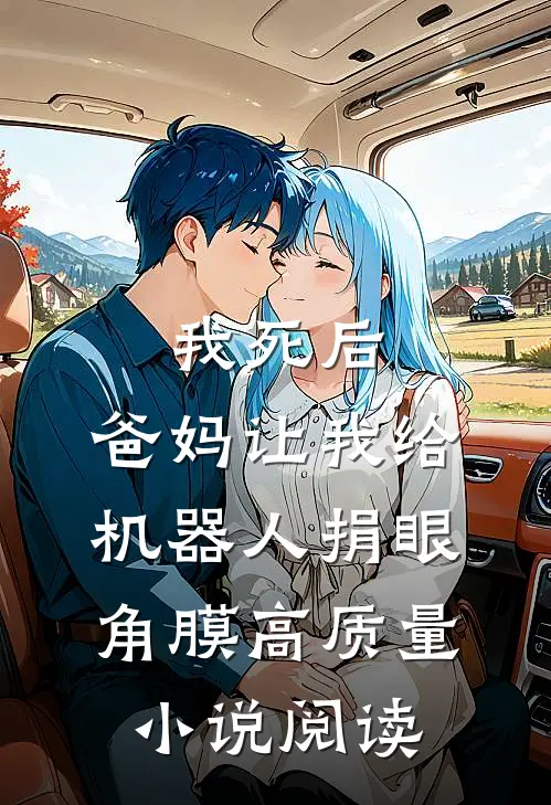 我死后，爸妈让我给机器人捐眼角膜高质量小说阅读