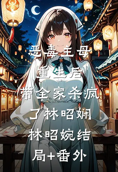 恶毒主母重生后，带全家杀疯了林昭娴林昭婉结局+番外
