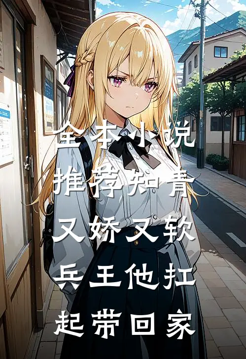 全本小说推荐知青又娇又软，兵王他扛起带回家