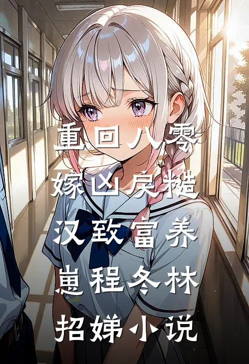 重回八零，嫁凶戾糙汉致富养崽程冬林招娣小说