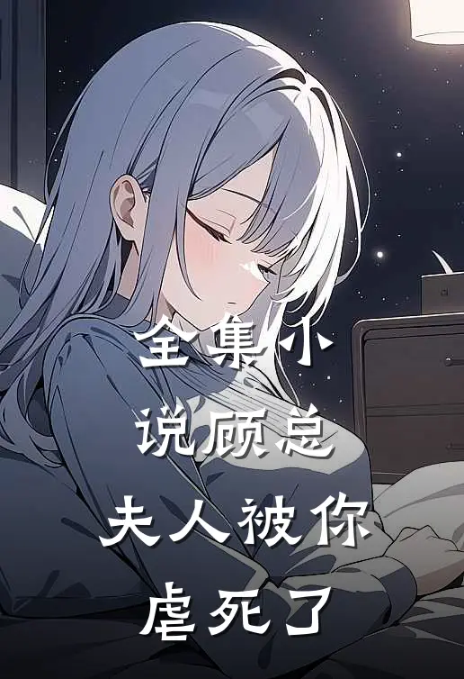 全集小说顾总，夫人被你虐死了