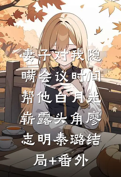 妻子对我隐瞒会议时间，帮他白月光崭露头角廖志明秦璐结局+番外