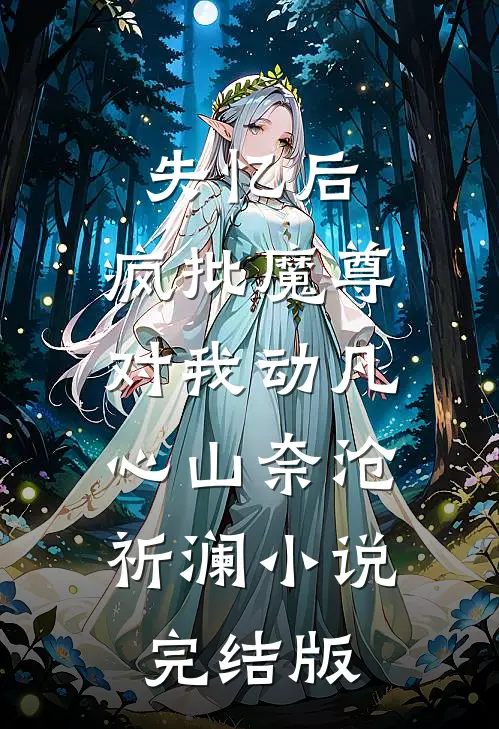 失忆后，疯批魔尊对我动凡心山奈沧祈澜小说完结版