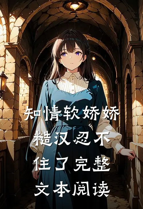 知情软娇娇，糙汉忍不住了完整文本阅读