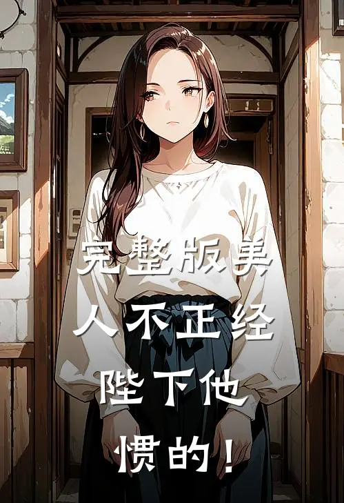 完整版美人不正经，陛下他惯的！
