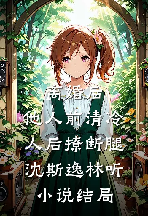 离婚后，他人前清冷人后撩断腿沈斯逸林听小说结局