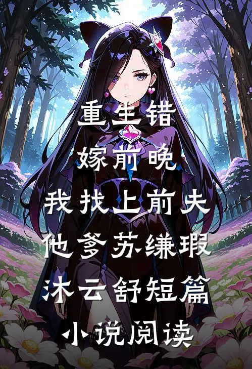 重生错嫁前晚,我找上前夫他爹苏缣瑕沐云舒短篇小说阅读