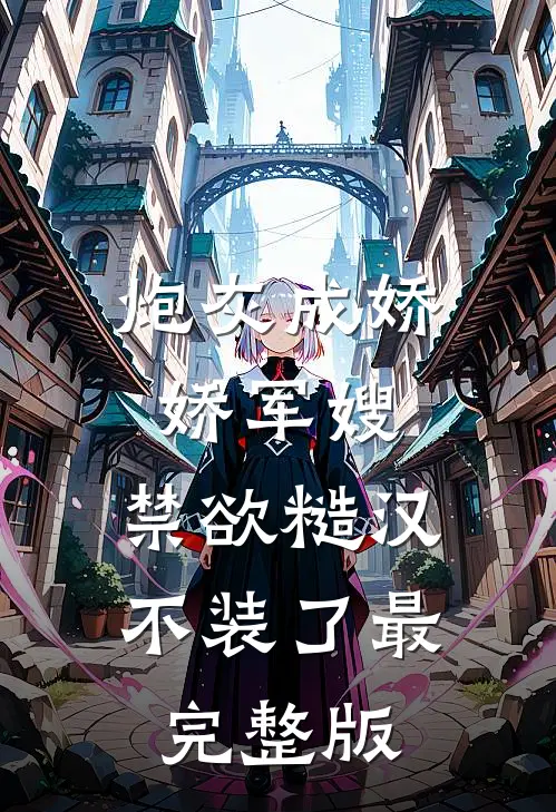 炮灰成娇娇军嫂，禁欲糙汉不装了最完整版