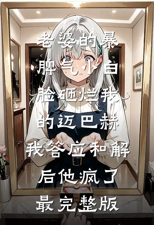 老婆的暴脾气小白脸砸烂我的迈巴赫，我答应和解后他疯了最完整版