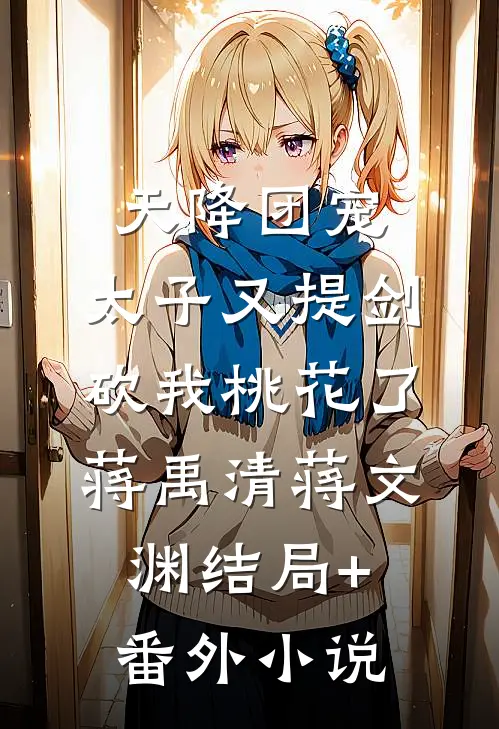 天降团宠：太子又提剑砍我桃花了蒋禹清蒋文渊结局+番外小说