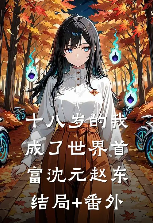十八岁的我，成了世界首富沈元赵东结局+番外