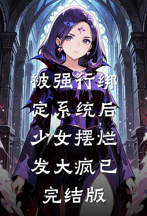 被强行绑定系统后，少女摆烂发大疯已完结版