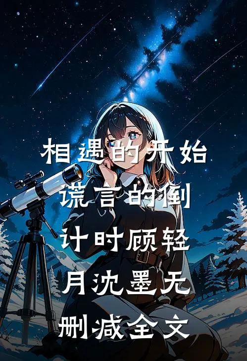相遇的开始，谎言的倒计时顾轻月沈墨无删减全文