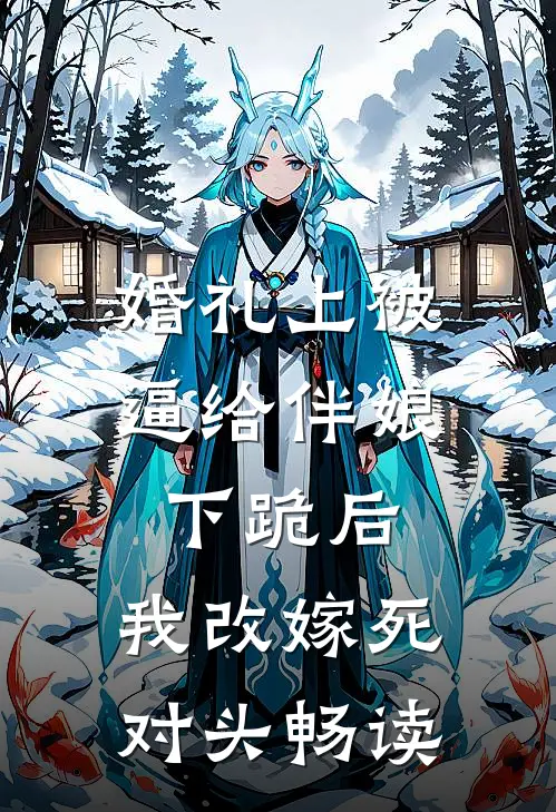 婚礼上被逼给伴娘下跪后，我改嫁死对头畅读
