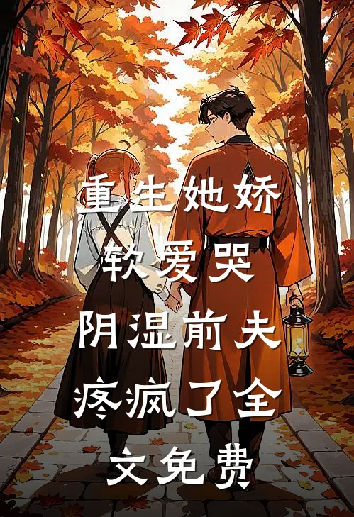 重生她娇软爱哭，阴湿前夫疼疯了全文免费