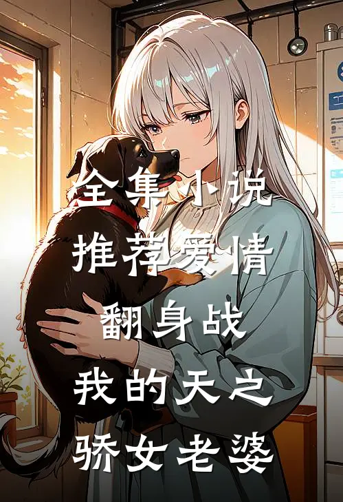 全集小说推荐爱情翻身战：我的天之骄女老婆