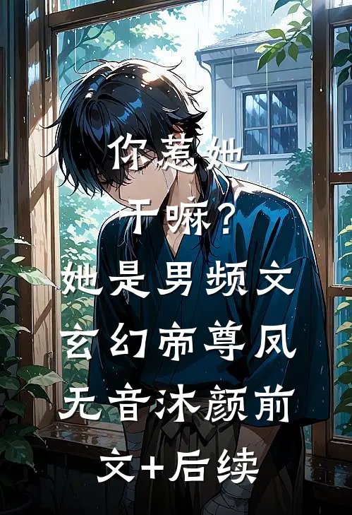 你惹她干嘛？她是男频文玄幻帝尊凤无音沐颜前文+后续