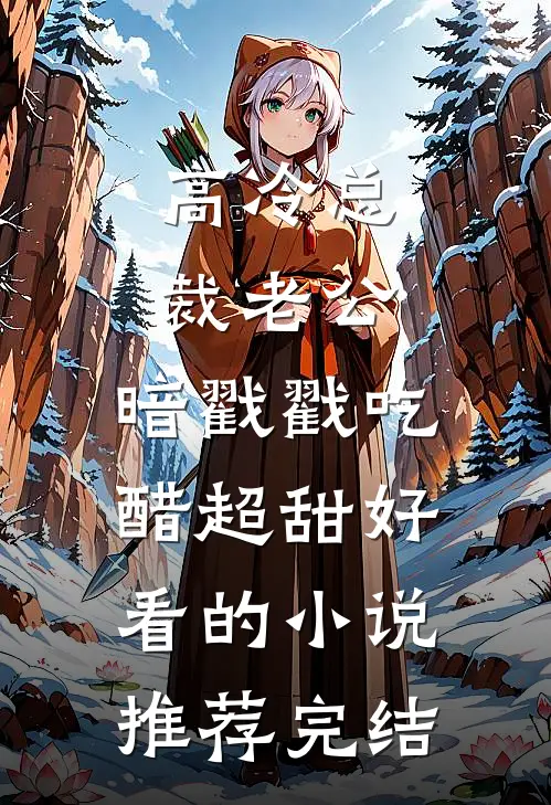 高冷总裁老公，暗戳戳吃醋超甜好看的小说推荐完结