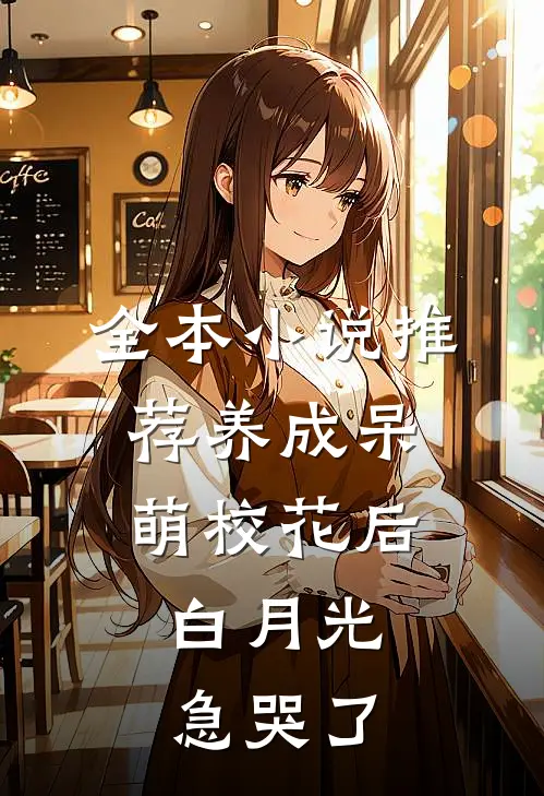 全本小说推荐养成呆萌校花后，白月光急哭了