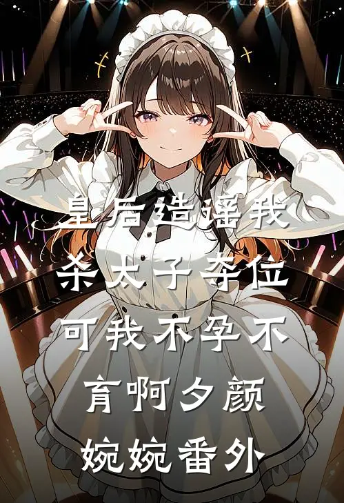 皇后造谣我杀太子夺位，可我不孕不育啊夕颜婉婉番外