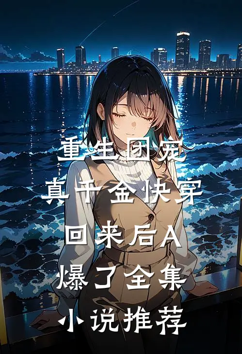 重生团宠：真千金快穿回来后A爆了全集小说推荐