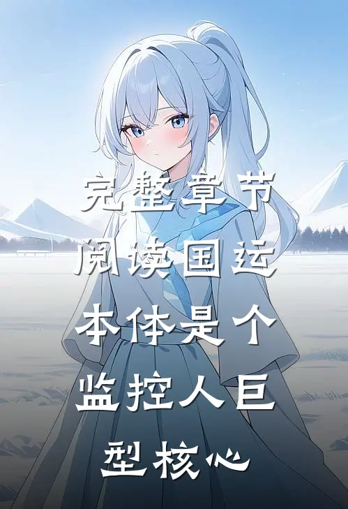 完整章节阅读国运，本体是个监控人巨型核心