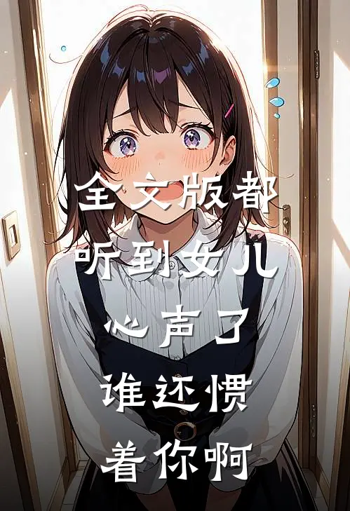 全文版都听到女儿心声了，谁还惯着你啊