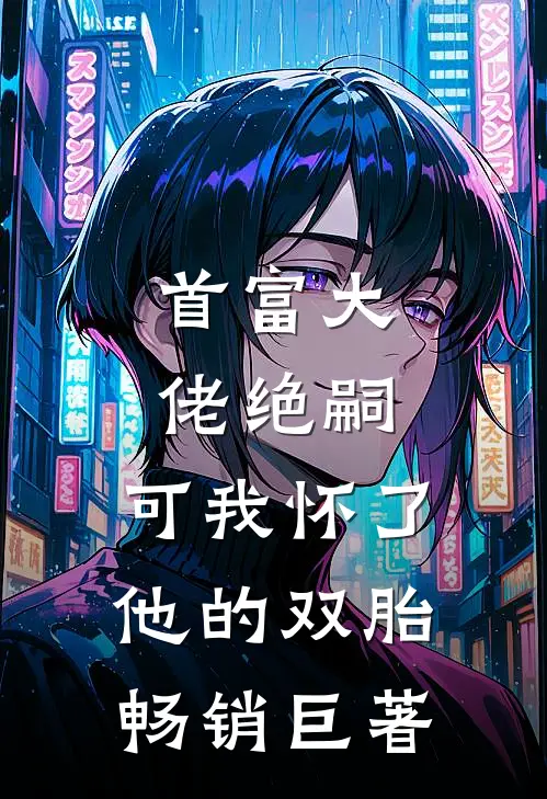 首富大佬绝嗣，可我怀了他的双胎畅销巨著