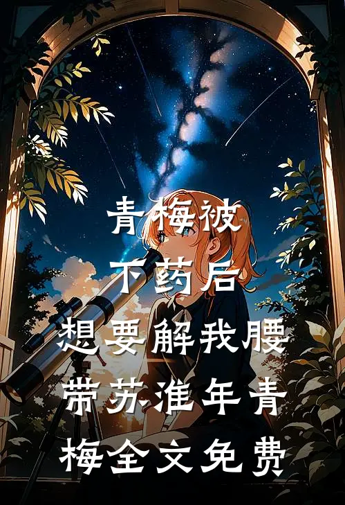 青梅被下药后，想要解我腰带苏淮年青梅全文免费