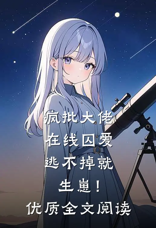 疯批大佬在线囚爱：逃不掉就生崽！优质全文阅读