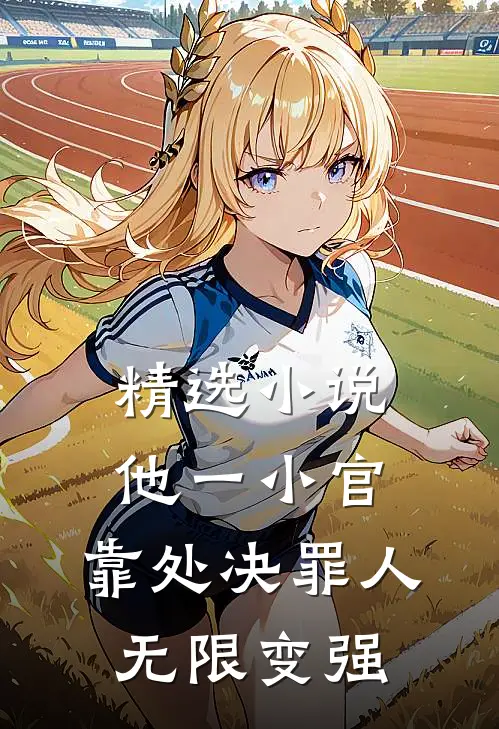 精选小说他一小官，靠处决罪人无限变强