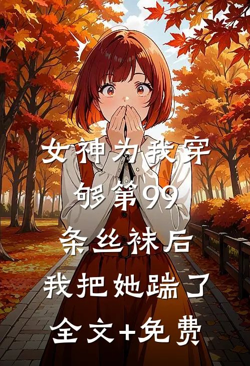 女神为我穿够第99条丝袜后，我把她踹了全文+免费