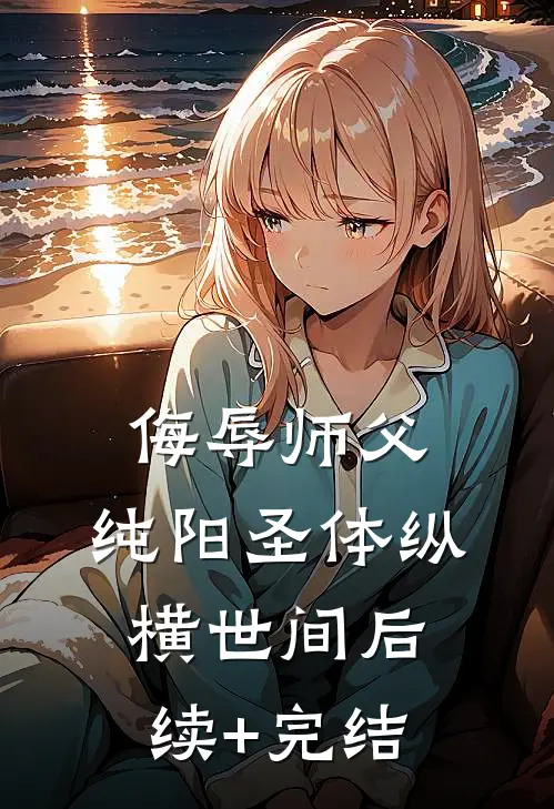 侮辱师父，纯阳圣体纵横世间后续+完结