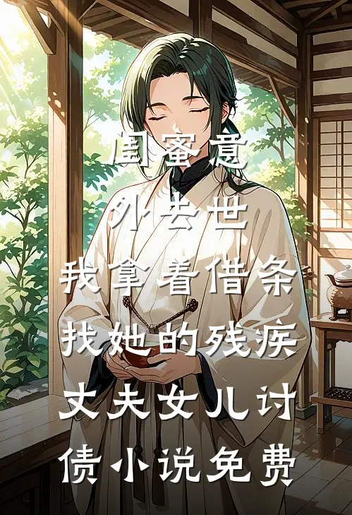 闺蜜意外去世，我拿着借条找她的残疾丈夫女儿讨债小说免费