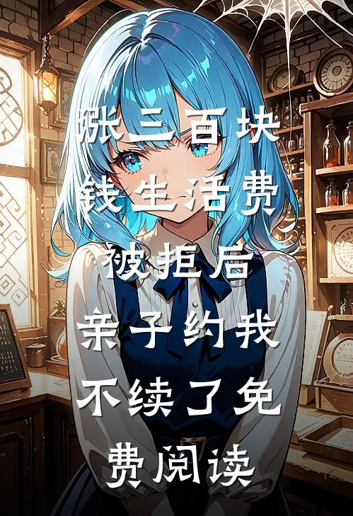 涨三百块钱生活费被拒后，亲子约我不续了免费阅读