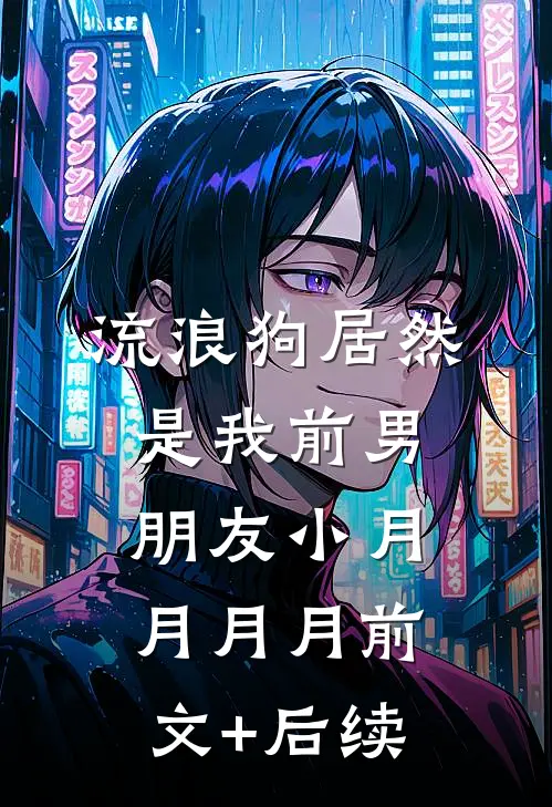 流浪狗居然是我前男朋友小月月月月前文+后续