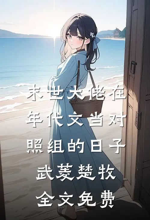 末世大佬在年代文当对照组的日子武菱楚牧全文免费