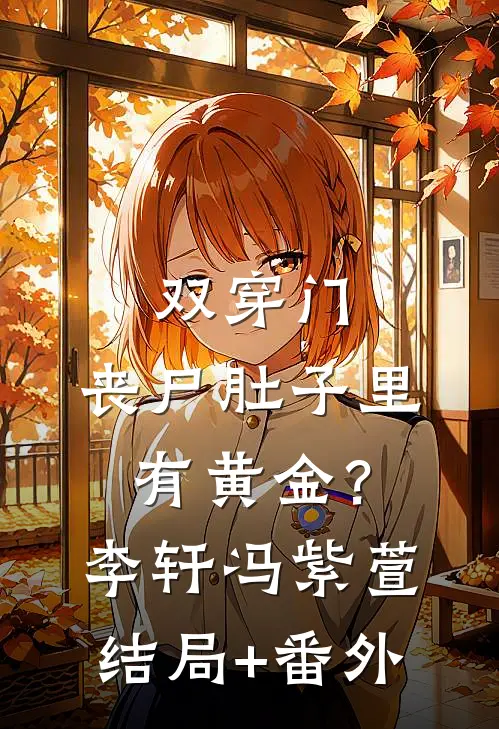 双穿门：丧尸肚子里有黄金？李轩冯紫萱结局+番外