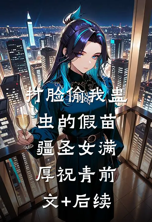 打脸偷我蛊虫的假苗疆圣女满厚祝青前文+后续