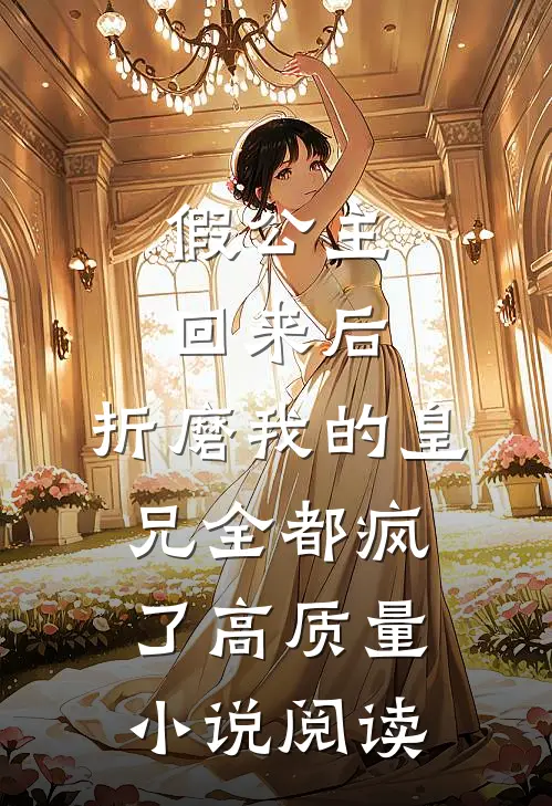 假公主回来后，折磨我的皇兄全都疯了高质量小说阅读
