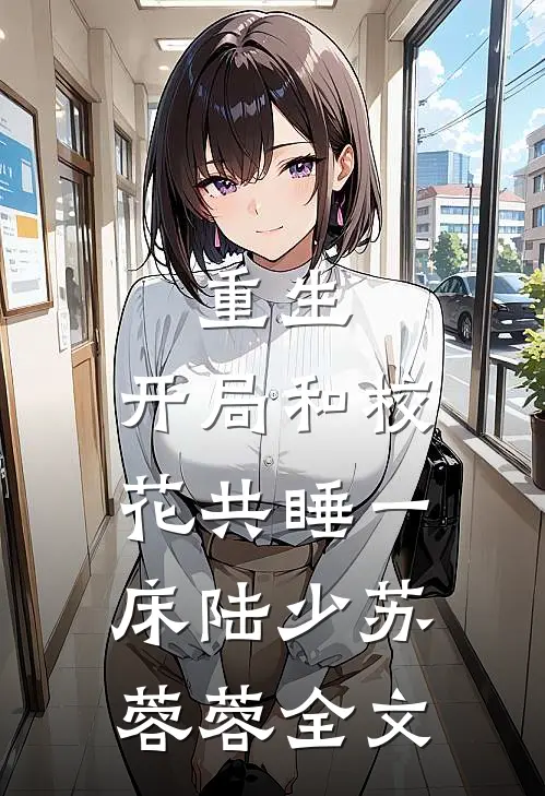 重生：开局和校花共睡一床陆少苏蓉蓉全文