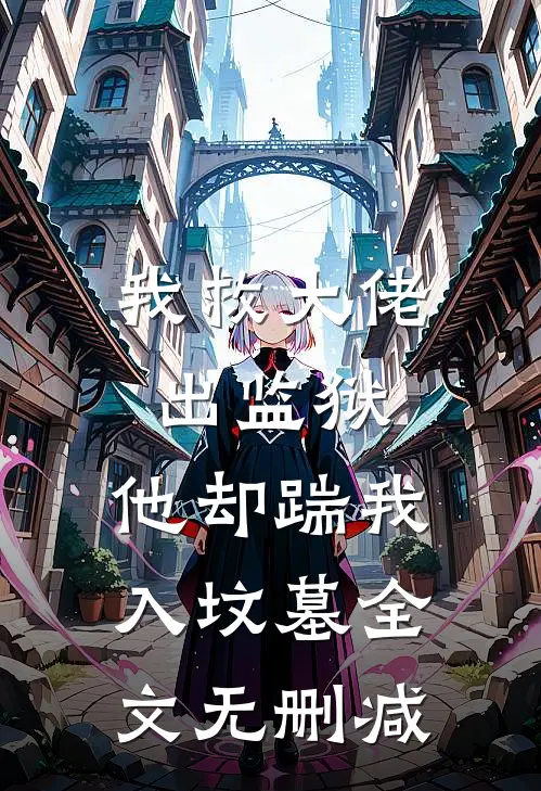 我救大佬出监狱，他却踹我入坟墓全文无删减