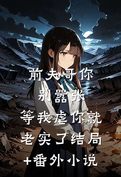 前夫哥你别嚣张，等我虐你就老实了结局+番外小说