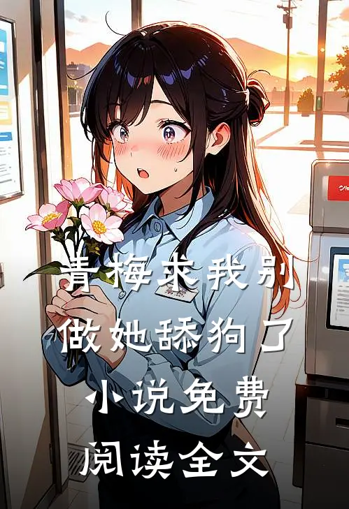 青梅求我别做她舔狗了小说免费阅读全文