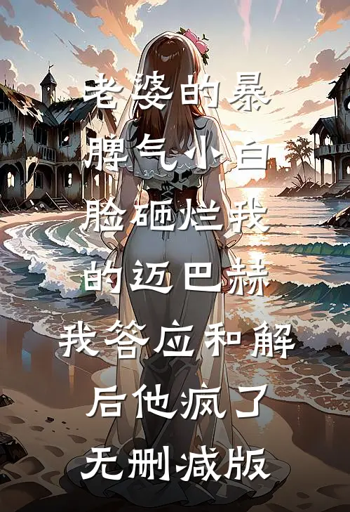 老婆的暴脾气小白脸砸烂我的迈巴赫，我答应和解后他疯了无删减版