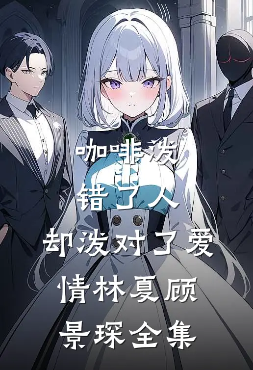 咖啡泼错了人，却泼对了爱情林夏顾景琛 全集